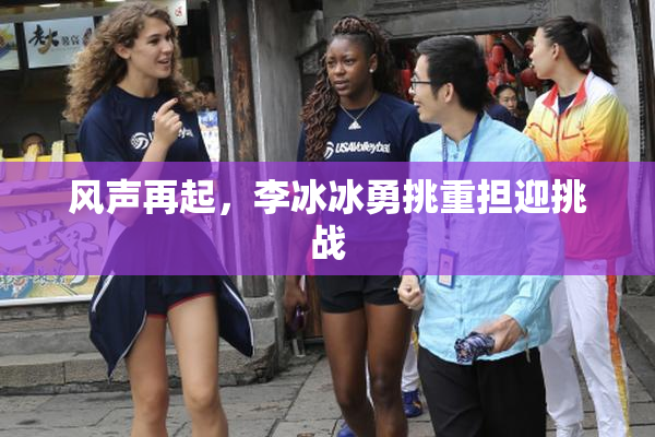 风声再起，李冰冰勇挑重担迎挑战