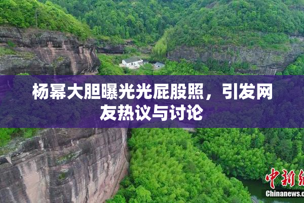 杨幂大胆曝光光屁股照，引发网友热议与讨论