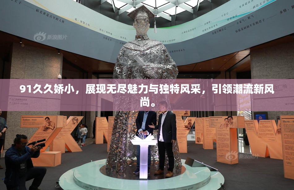 91久久娇小，展现无尽魅力与独特风采，引领潮流新风尚。