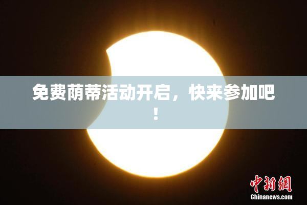 免费荫蒂活动开启，快来参加吧！