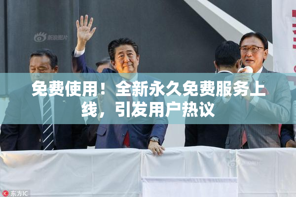 免费使用！全新永久免费服务上线，引发用户热议