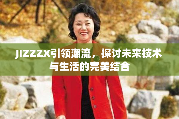 JIZZZX引领潮流，探讨未来技术与生活的完美结合
