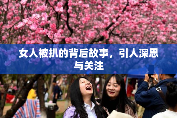 女人被扒的背后故事，引人深思与关注