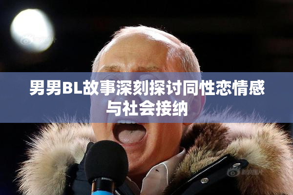 男男BL故事深刻探讨同性恋情感与社会接纳
