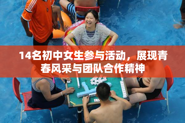 14名初中女生参与活动，展现青春风采与团队合作精神