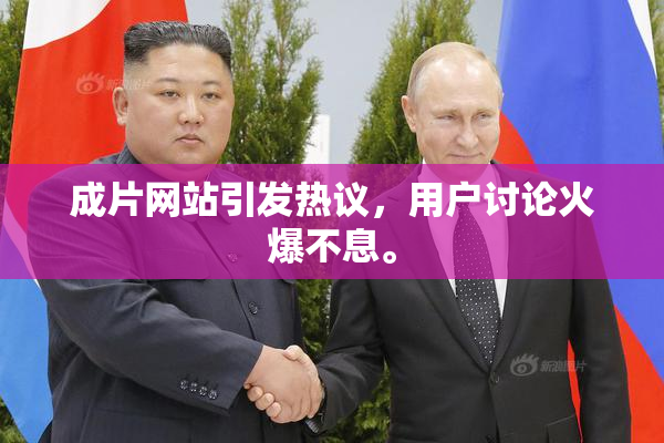 成片网站引发热议，用户讨论火爆不息。