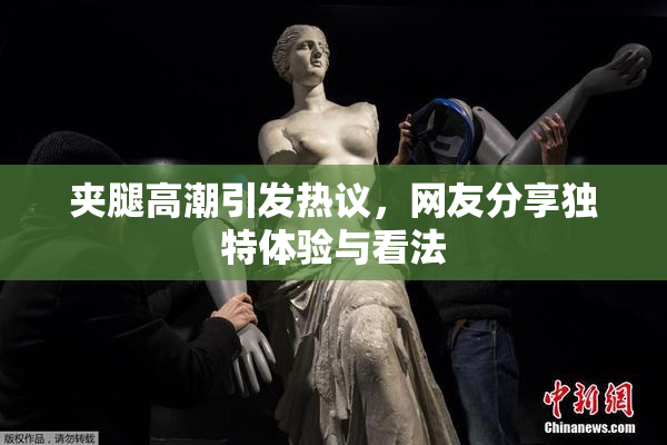夹腿高潮引发热议，网友分享独特体验与看法