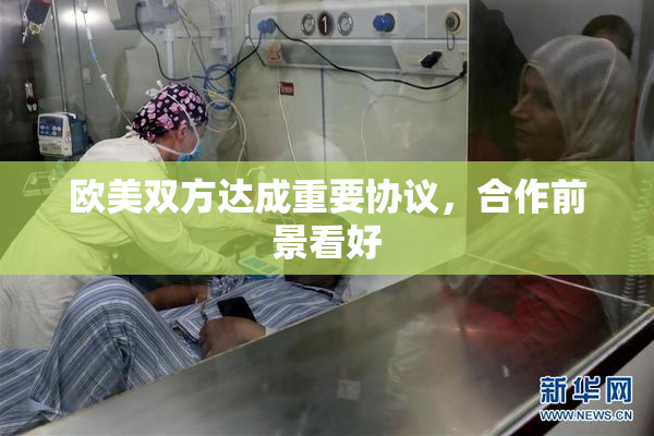 欧美双方达成重要协议，合作前景看好