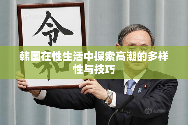 韩国在性生活中探索高潮的多样性与技巧