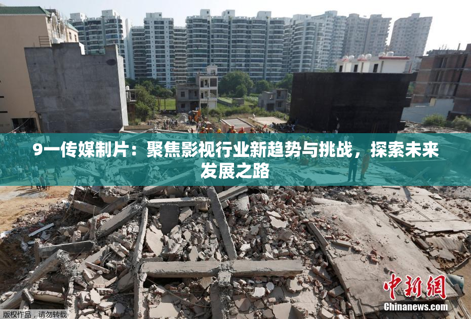 9一传媒制片：聚焦影视行业新趋势与挑战，探索未来发展之路