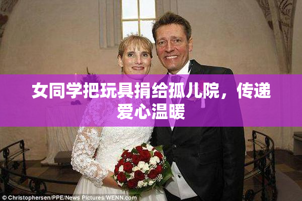 女同学把玩具捐给孤儿院，传递爱心温暖
