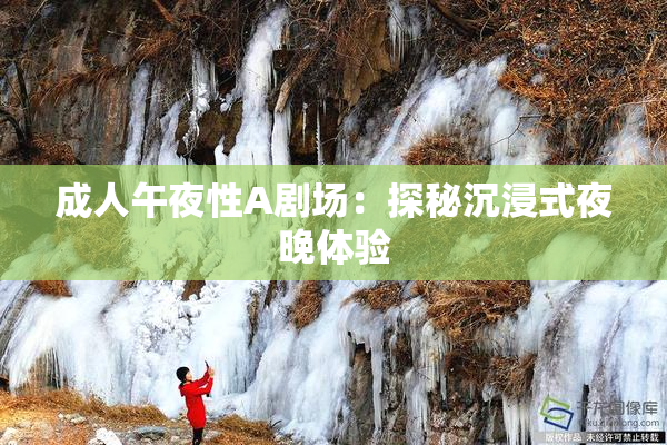 成人午夜性A剧场：探秘沉浸式夜晚体验