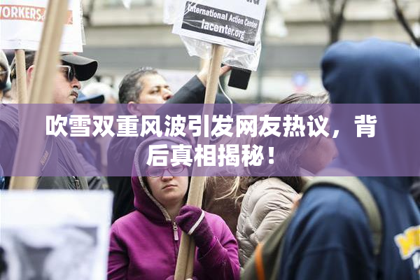 吹雪双重风波引发网友热议，背后真相揭秘！