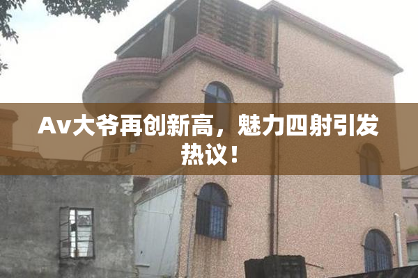 Av大爷再创新高，魅力四射引发热议！