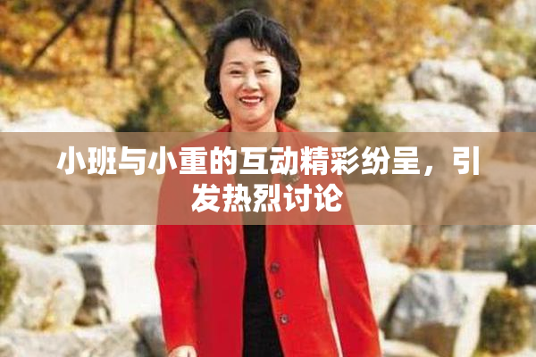 小班与小重的互动精彩纷呈，引发热烈讨论