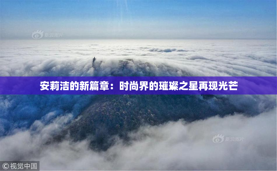 安莉洁的新篇章：时尚界的璀璨之星再现光芒