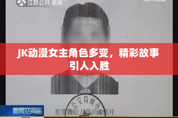 JK动漫女主角色多变，精彩故事引人入胜