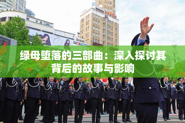 绿母堕落的三部曲：深入探讨其背后的故事与影响
