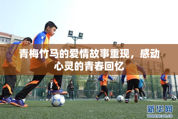 青梅竹马的爱情故事重现，感动心灵的青春回忆