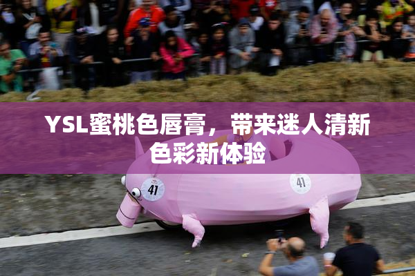 YSL蜜桃色唇膏，带来迷人清新色彩新体验
