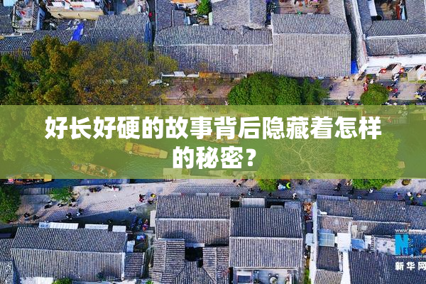 好长好硬的故事背后隐藏着怎样的秘密？