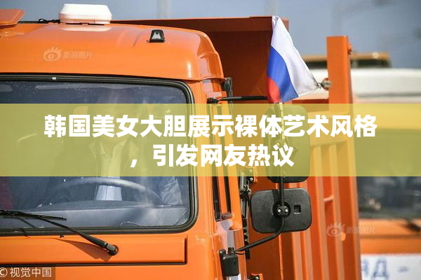 韩国美女大胆展示裸体艺术风格，引发网友热议