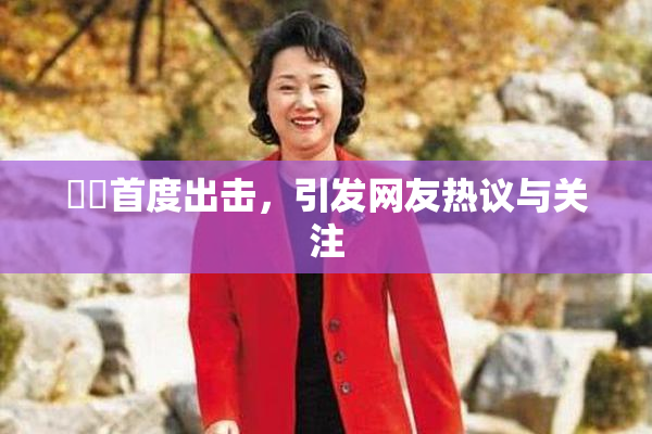 妺妺首度出击，引发网友热议与关注