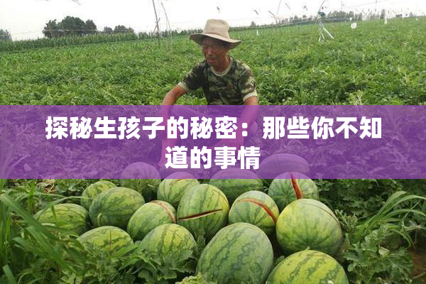 探秘生孩子的秘密：那些你不知道的事情