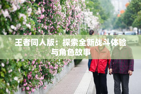王者同人版：探索全新战斗体验与角色故事