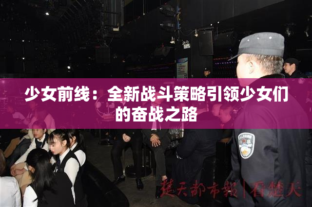 少女前线：全新战斗策略引领少女们的奋战之路