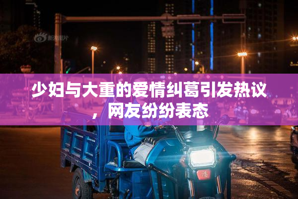 少妇与大重的爱情纠葛引发热议，网友纷纷表态