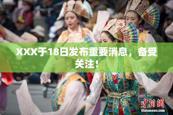 XXX于18日发布重要消息，备受关注！