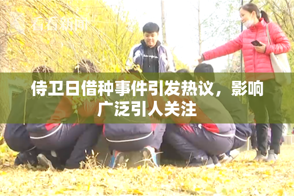 侍卫日借种事件引发热议，影响广泛引人关注