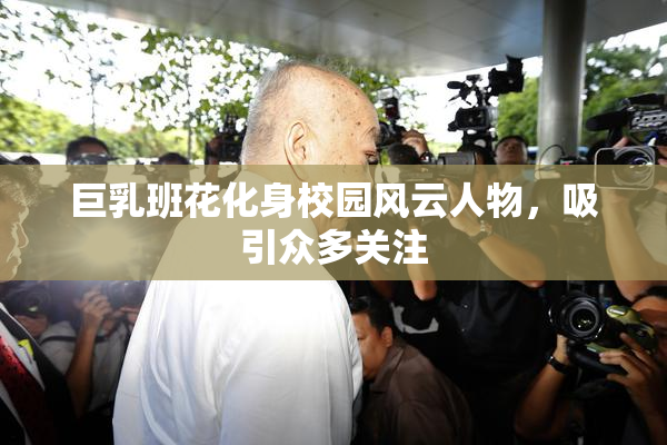 巨乳班花化身校园风云人物，吸引众多关注