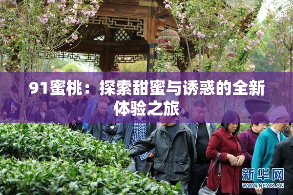 91蜜桃：探索甜蜜与诱惑的全新体验之旅