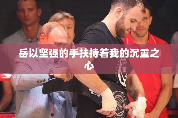 岳以坚强的手扶持着我的沉重之心