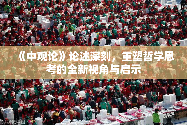 《中观论》论述深刻，重塑哲学思考的全新视角与启示