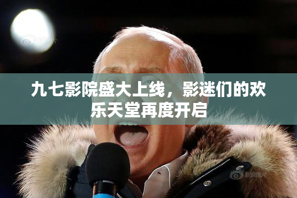九七影院盛大上线，影迷们的欢乐天堂再度开启