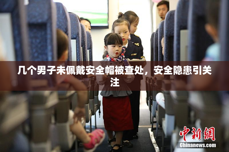 几个男子未佩戴安全帽被查处，安全隐患引关注