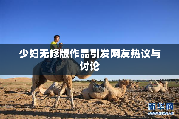 少妇无修版作品引发网友热议与讨论