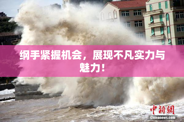 纲手紧握机会，展现不凡实力与魅力！