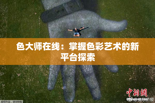 色大师在线：掌握色彩艺术的新平台探索