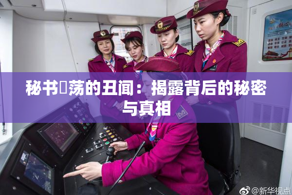 秘书婬荡的丑闻：揭露背后的秘密与真相