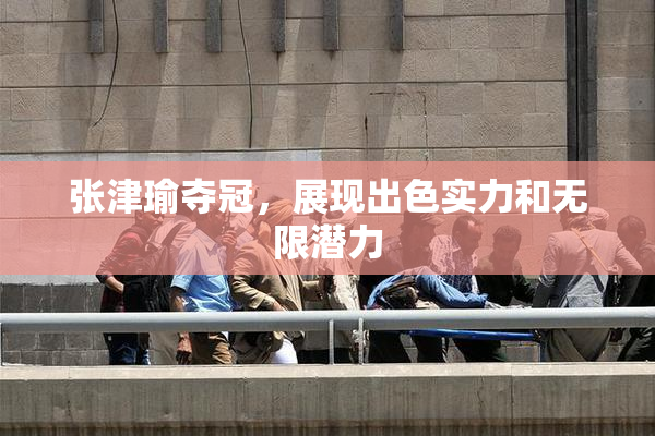 张津瑜夺冠，展现出色实力和无限潜力