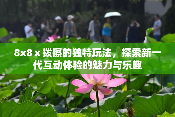 8x8ⅹ拨擦的独特玩法，探索新一代互动体验的魅力与乐趣