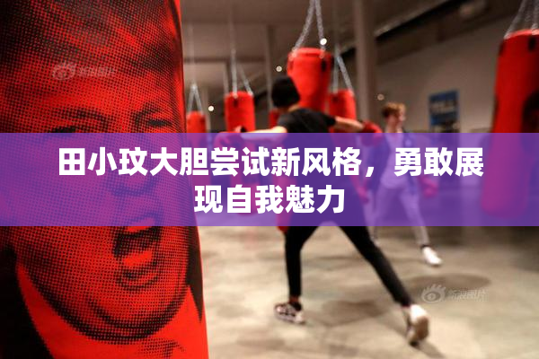 田小玟大胆尝试新风格，勇敢展现自我魅力