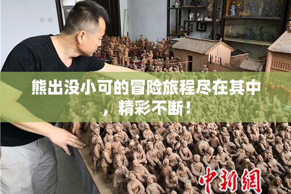 熊出没小可的冒险旅程尽在其中，精彩不断！