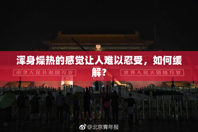 浑身燥热的感觉让人难以忍受，如何缓解？