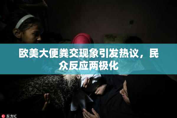 欧美大便粪交现象引发热议，民众反应两极化
