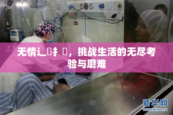 无情辶喿扌畐，挑战生活的无尽考验与磨难